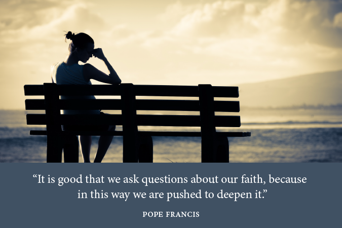woman sitting on bench - text of quote: "It is good that we ask questions about our faith, because in this way we are pushed to deepen it." -Pope Francis in On Faith